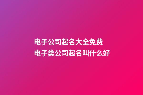 电子公司起名大全免费 电子类公司起名叫什么好